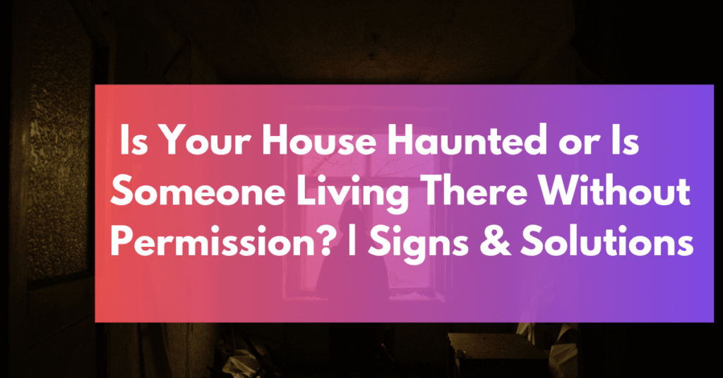 Is Your House Haunted or Is Someone Living There Without Permission_ _ Signs & Solutions