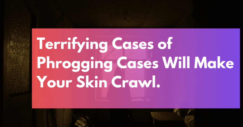 Terrifying Phrogging Cases That Will Make Your Skin Crawl.