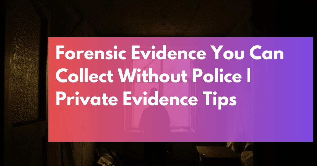 Forensic Evidence You Can Collect Without Police Private Evidence Tips