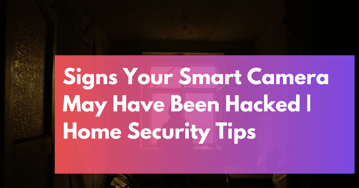 Signs Your Smart Camera May Have Been Hacked Home Security Tips
